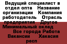 Ведущий специалист в отдел опта › Название организации ­ Компания-работодатель › Отрасль предприятия ­ Другое › Минимальный оклад ­ 42 000 - Все города Работа » Вакансии   . Хакасия респ.